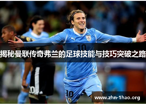 揭秘曼联传奇弗兰的足球技能与技巧突破之路